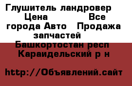 Глушитель ландровер . › Цена ­ 15 000 - Все города Авто » Продажа запчастей   . Башкортостан респ.,Караидельский р-н